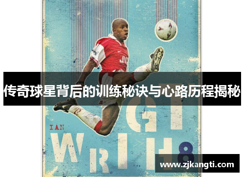 传奇球星背后的训练秘诀与心路历程揭秘