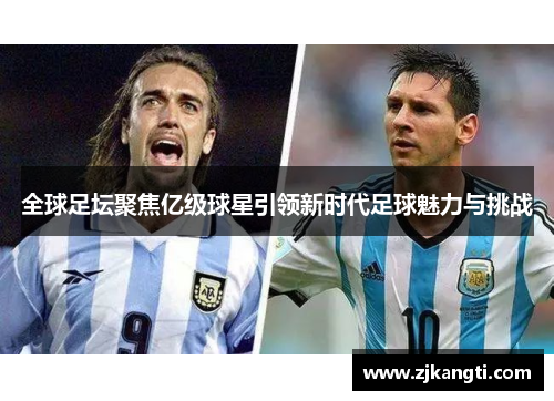 全球足坛聚焦亿级球星引领新时代足球魅力与挑战