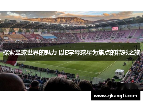 探索足球世界的魅力 以E字母球星为焦点的精彩之旅