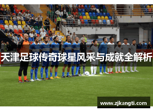 天津足球传奇球星风采与成就全解析