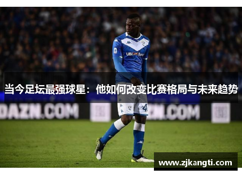当今足坛最强球星：他如何改变比赛格局与未来趋势