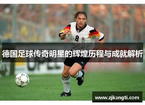 德国足球传奇明星的辉煌历程与成就解析