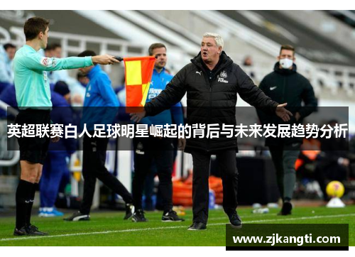 英超联赛白人足球明星崛起的背后与未来发展趋势分析