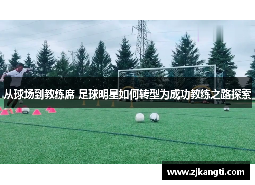 从球场到教练席 足球明星如何转型为成功教练之路探索