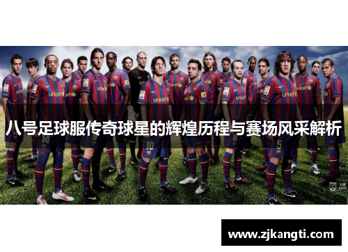 八号足球服传奇球星的辉煌历程与赛场风采解析