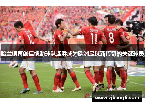 哈兰德再创佳绩助球队连胜成为欧洲足球新传奇的关键球员