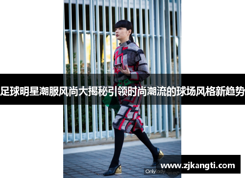 足球明星潮服风尚大揭秘引领时尚潮流的球场风格新趋势