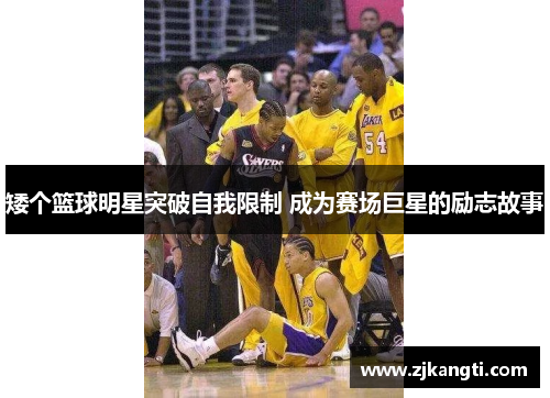 矮个篮球明星突破自我限制 成为赛场巨星的励志故事