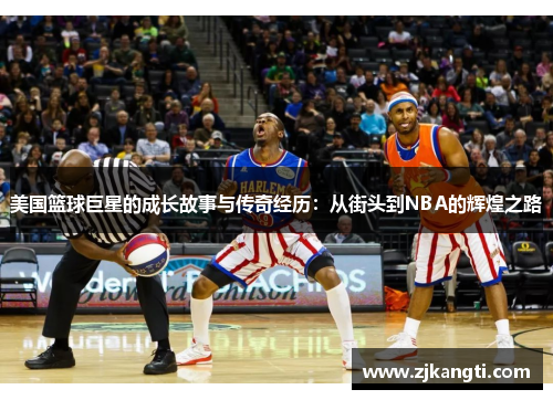 美国篮球巨星的成长故事与传奇经历：从街头到NBA的辉煌之路