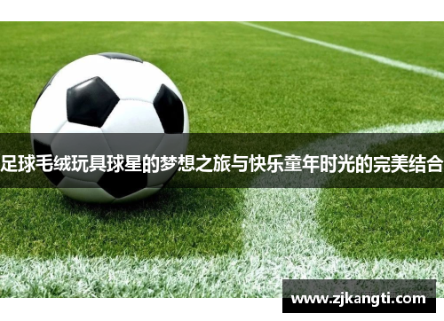 足球毛绒玩具球星的梦想之旅与快乐童年时光的完美结合