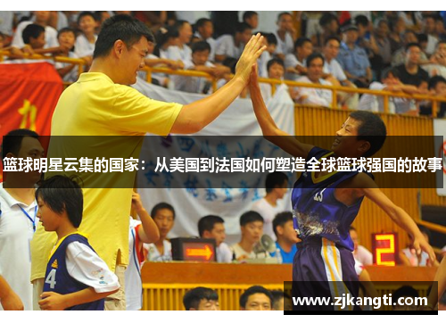 篮球明星云集的国家：从美国到法国如何塑造全球篮球强国的故事