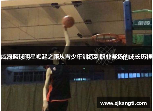 威海篮球明星崛起之路从青少年训练到职业赛场的成长历程