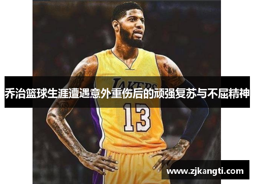 乔治篮球生涯遭遇意外重伤后的顽强复苏与不屈精神