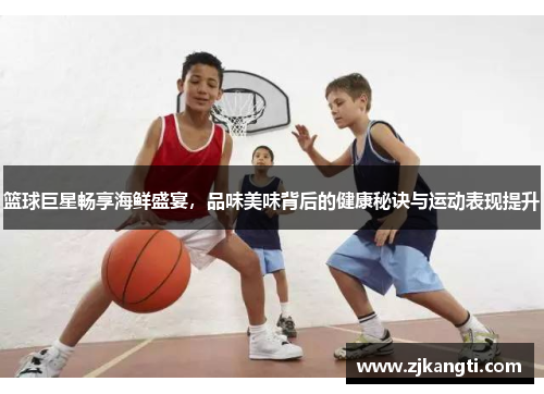 篮球巨星畅享海鲜盛宴，品味美味背后的健康秘诀与运动表现提升