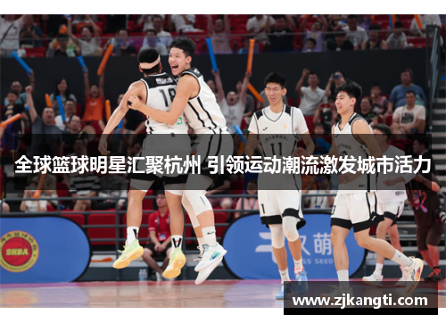 全球篮球明星汇聚杭州 引领运动潮流激发城市活力