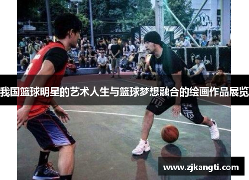 我国篮球明星的艺术人生与篮球梦想融合的绘画作品展览