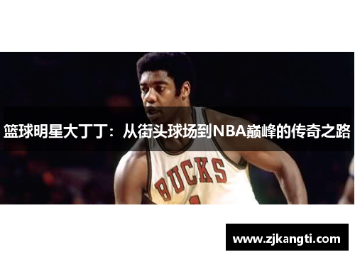 篮球明星大丁丁：从街头球场到NBA巅峰的传奇之路