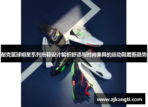 耐克篮球明星系列拖鞋设计解析舒适与时尚兼具的运动鞋履新趋势