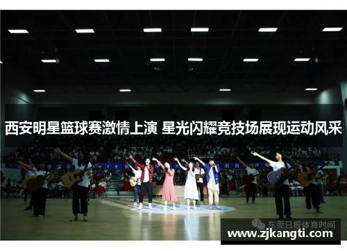西安明星篮球赛激情上演 星光闪耀竞技场展现运动风采