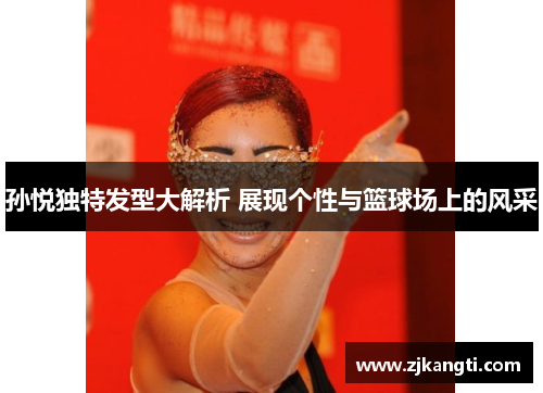 孙悦独特发型大解析 展现个性与篮球场上的风采